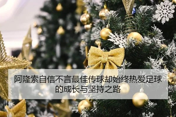 阿隆索自信不言最佳传球却始终热爱足球的成长与坚持之路